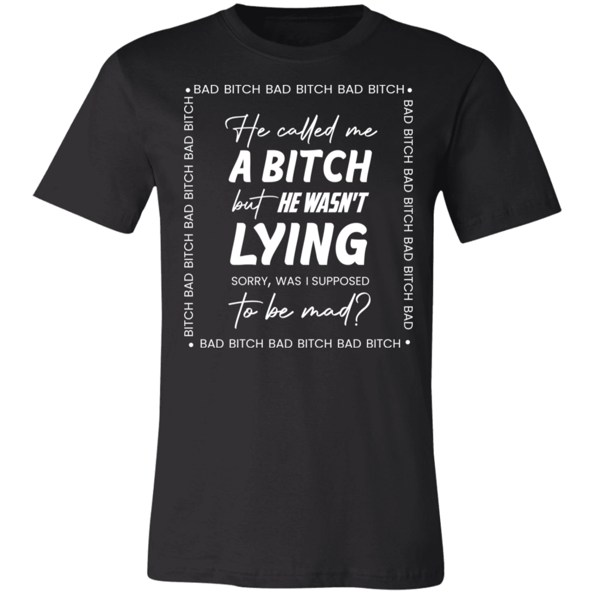 Bad B*tch Unisex Tee | He Called Me A B...Was I Supposed To Be Mad