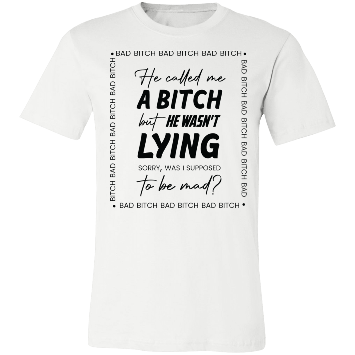 Bad B*tch Unisex Tee | He Called Me A B...Was I Supposed To Be Mad