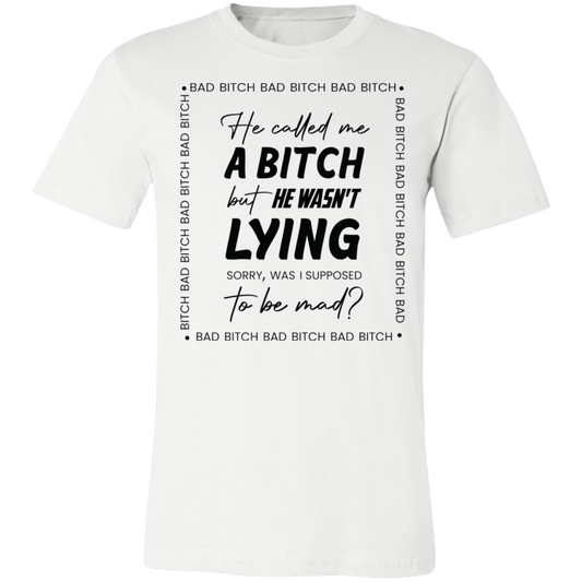 Bad B*tch Unisex Tee | He Called Me A B...Was I Supposed To Be Mad