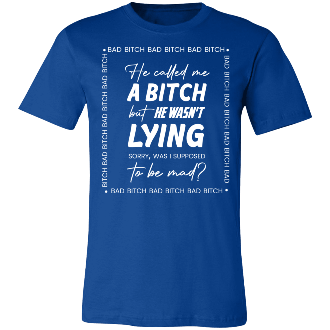 Bad B*tch Unisex Tee | He Called Me A B...Was I Supposed To Be Mad