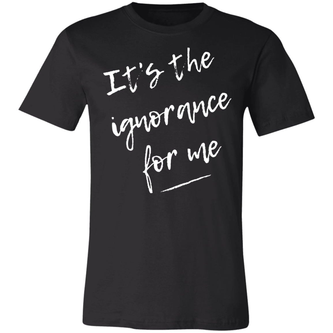 It's the Ignorance for Me Unisex Tee