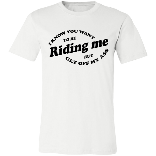 I Know You Want To Be Riding Me Unisex Tees