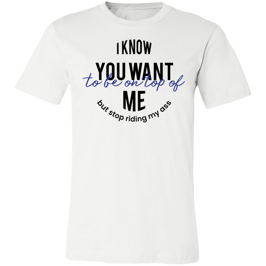 I Know You Want to Be On Top Of Me Tee