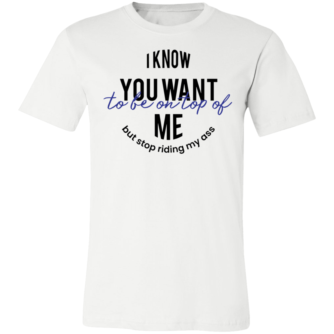 I Know You Want to Be On Top Of Me Tee